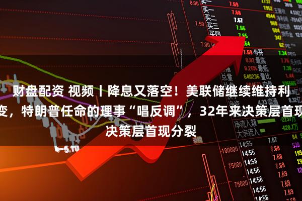 财盘配资 视频丨降息又落空！美联储继续维持利率不变，特朗普任命的理事“唱反调”，32年来决策层首现分裂