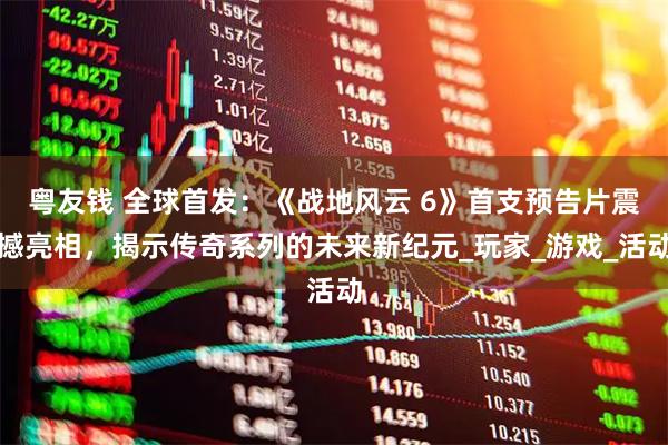 粤友钱 全球首发:《战地风云 6》首支预告片震撼亮相,揭示传奇系列的未来新纪元_玩家_游戏_活动