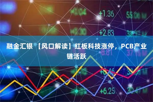融金汇银 【风口解读】红板科技涨停，PCB产业链活跃