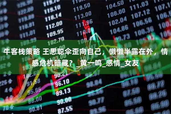 牛客栈策略 王思聪伞歪向自己，懒懒半露在外，情感危机暗藏？_黄一鸣_感情_女友