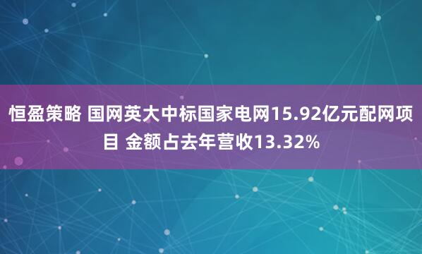 恒盈策略 国网英大中标国家电网15.92亿元配网项目 金额占去年营收13.32%