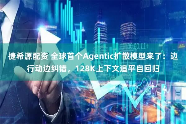 捷希源配资 全球首个Agentic扩散模型来了：边行动边纠错，128K上下文追平自回归