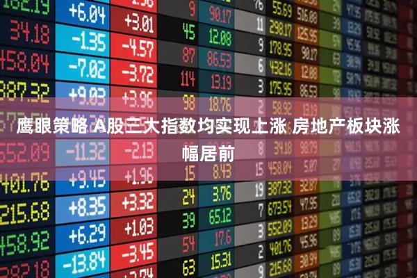 鹰眼策略 A股三大指数均实现上涨 房地产板块涨幅居前